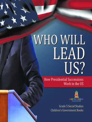 cover image of Who Will Lead Us? --How Presidential Successions Work in the US--Grade 5 Social Studies--Children's Government Books
